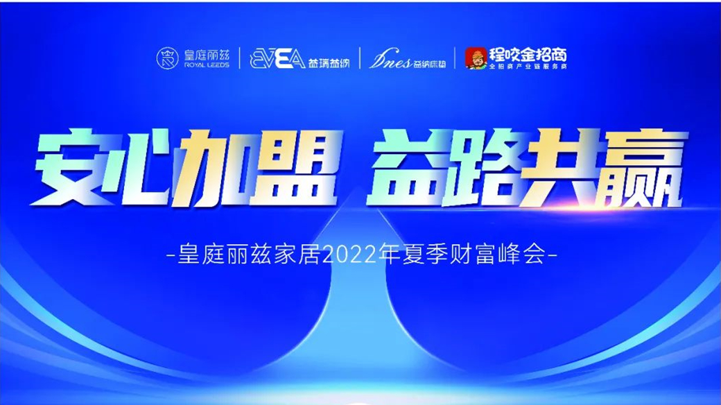 安心加盟·益路共赢，皇庭丽兹家居2022年夏季招商财富峰会即将